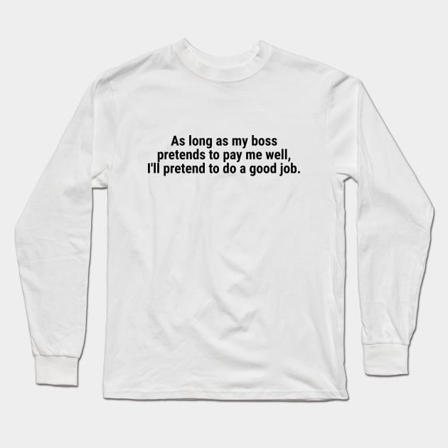 As long as my boss pretends to pay me well Black Long Sleeve T-Shirt by sapphire seaside studio